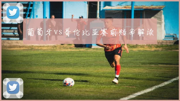 葡萄牙vs哥伦比亚赛前赔率解读