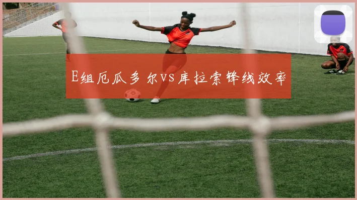 E组厄瓜多尔vs库拉索锋线效率