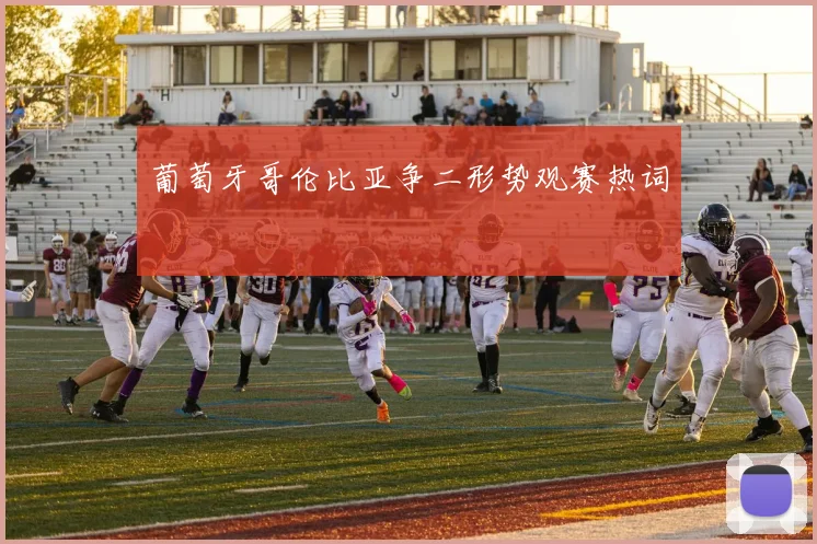 葡萄牙哥伦比亚争二形势观赛热词