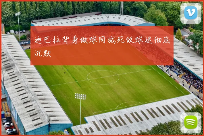 迪巴拉背身做球同城死敌球迷彻底沉默
