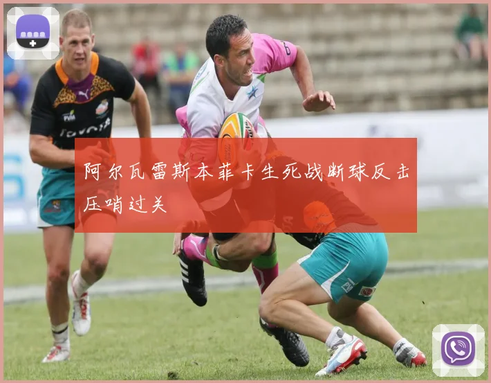 阿尔瓦雷斯本菲卡生死战断球反击压哨过关