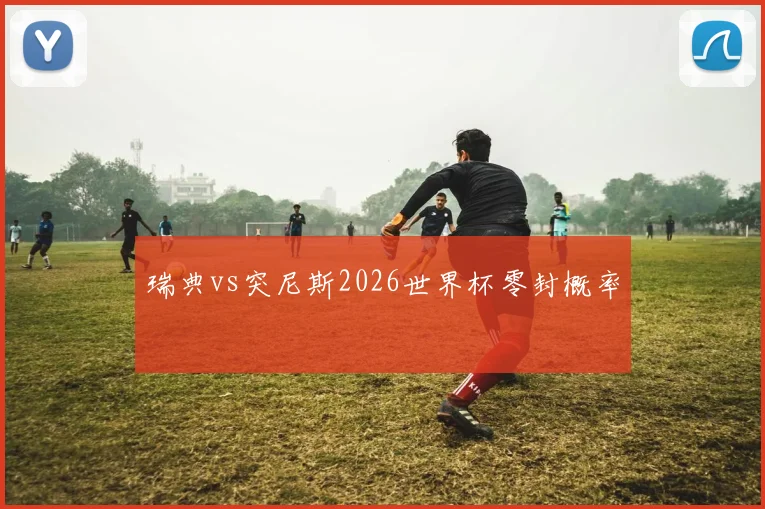 瑞典vs突尼斯2026世界杯零封概率