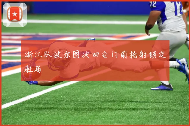 浙江队波尔图次回合门前抢射锁定胜局