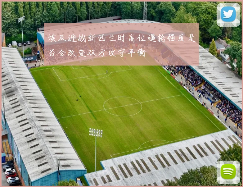 埃及迎战新西兰时高位逼抢强度是否会改变双方攻守平衡
