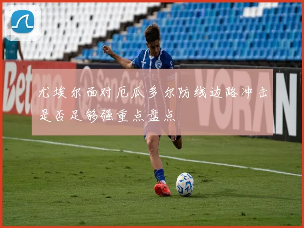 尤埃尔面对厄瓜多尔防线边路冲击是否足够强重点盘点