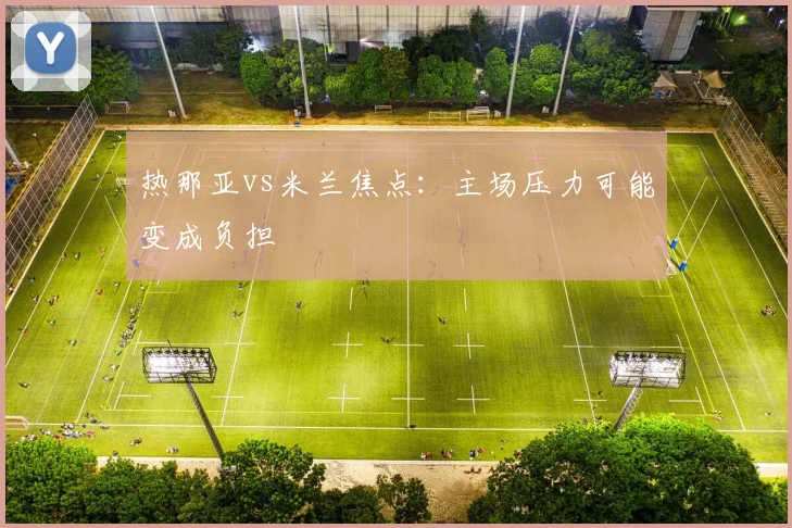 热那亚vs米兰焦点:主场压力可能变成负担