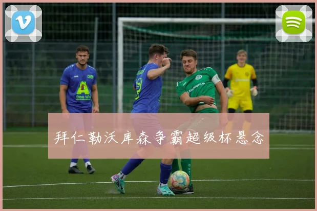 拜仁勒沃库森争霸超级杯悬念