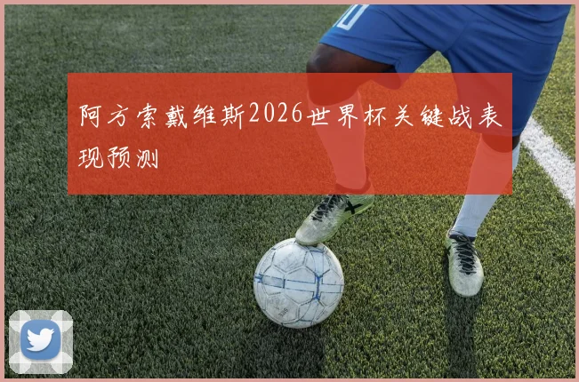 阿方索戴维斯2026世界杯关键战表现预测