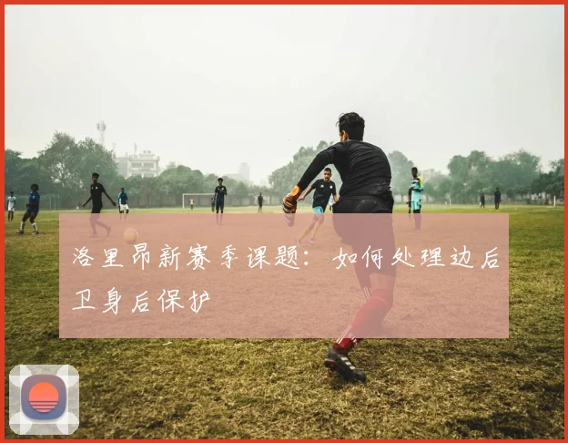 洛里昂新赛季课题:如何处理边后卫身后保护