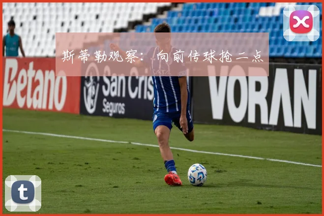 斯蒂勒观察：向前传球抢二点