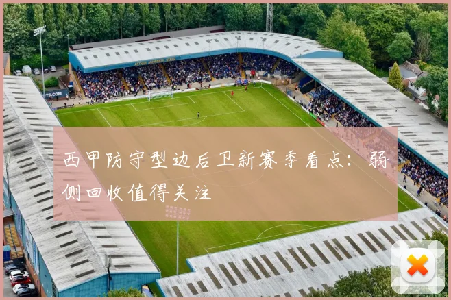 西甲防守型边后卫新赛季看点：弱侧回收值得关注