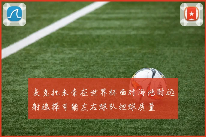麦克托米奈在世界杯面对海地时远射选择可能左右球队控球质量