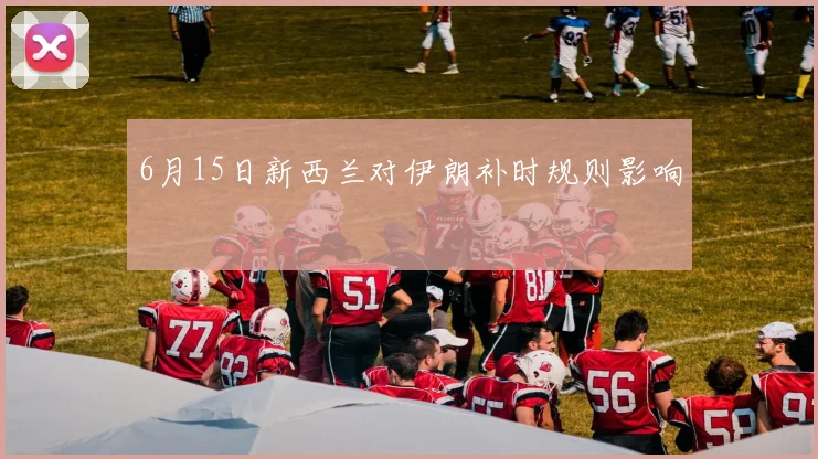 6月15日新西兰对伊朗补时规则影响