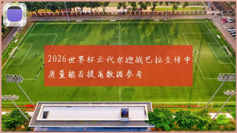 2026世界杯云代尔迎战巴拉圭传中质量能否提高数据参考