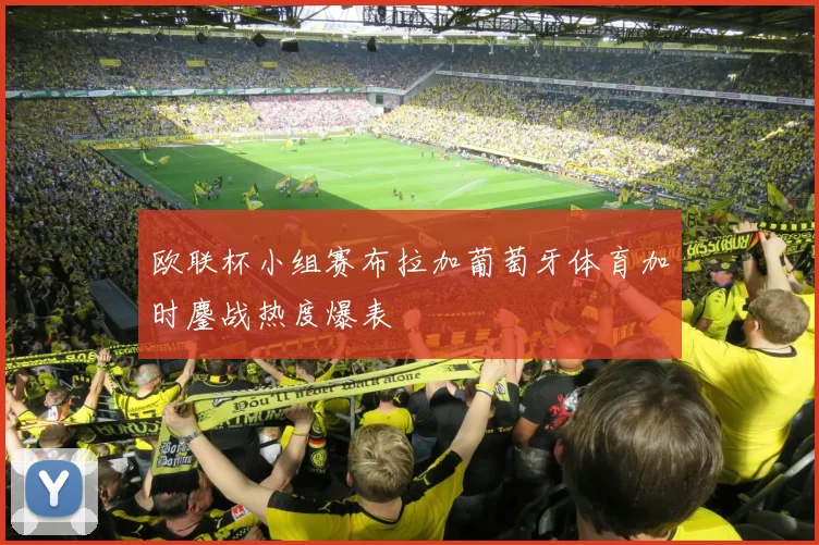 欧联杯小组赛布拉加葡萄牙体育加时鏖战热度爆表