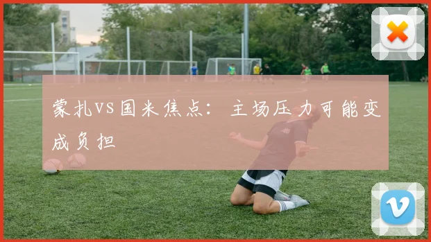 蒙扎vs国米焦点:主场压力可能变成负担