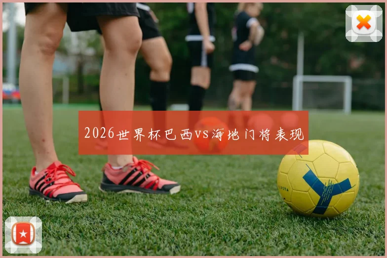 2026世界杯巴西vs海地门将表现