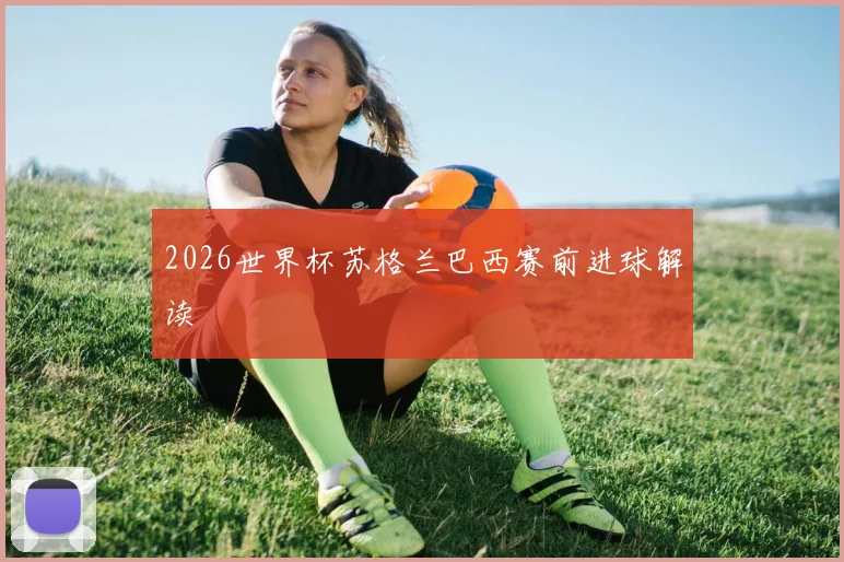 2026世界杯苏格兰巴西赛前进球解读