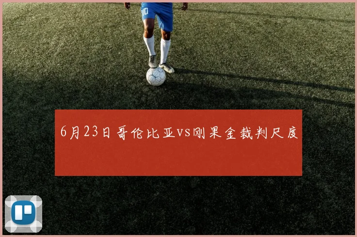 6月23日哥伦比亚vs刚果金裁判尺度