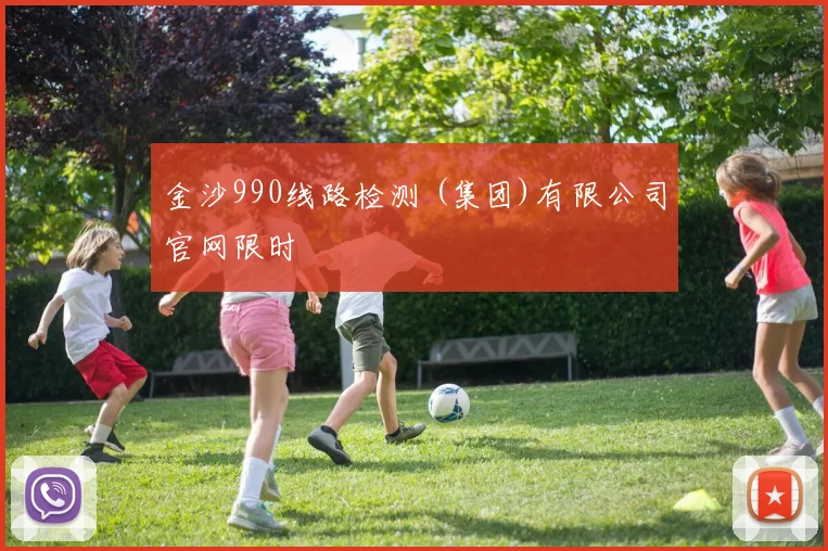 金沙990线路检测 (集团)有限公司官网限时