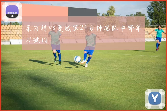 莱万特vs曼城第24分钟客队中锋单刀破门